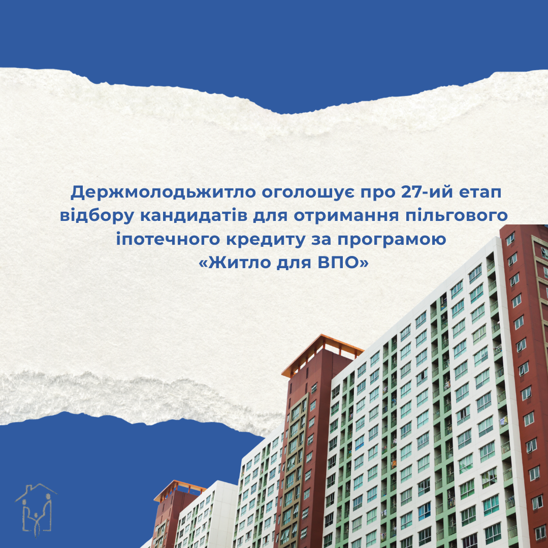 ДЕРЖМОЛОДЬЖИТЛО ОГОЛОШУЄ  ПРОВЕДЕННЯ  27-ГО ЕТАПУ  ВІДБОРУ  КАНДИДАТІВ ДЛЯ ОТРИМАННЯ ПІЛЬГОВОГО ІПОТЕЧНОГО КРЕДИТУ ЗА ПРОГРАМОЮ 