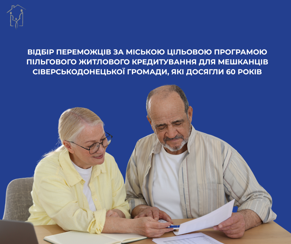 ВІДБІР ПЕРЕМОЖЦІВ ЗА МІСЬКОЮ ЦІЛЬОВОЮ ПРОГРАМОЮ ПІЛЬГОВОГО ЖИТЛОВОГО КРЕДИТУВАННЯ ДЛЯ МЕШКАНЦІВ СІВЕРСЬКОДОНЕЦЬКОЇ МІСЬКОЇ ТЕРИТОРІАЛЬНОЇ ГРОМАДИ,ЯКІ ДОСЯГЛИ 60-РІЧНОГО ВІКУ