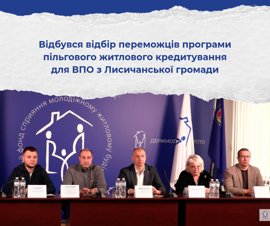 ВІДБУВСЯ ВІДБІР ПЕРЕМОЖЦІВ ПРОГРАМИ ПІЛЬГОВОГО ЖИТЛОВОГО КРЕДИТУВАННЯ ДЛЯ ВПО З ЛИСИЧАНСЬКОЇ ГРОМАДИ